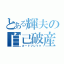 とある輝夫の自己破産（カードブレイク）