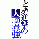 とある進撃の人類最強（リヴァイ）