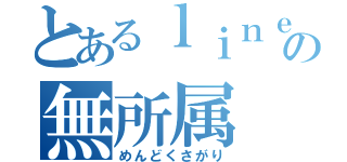 とあるｌｉｎｅの無所属（めんどくさがり）