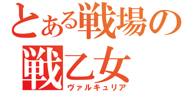 とある戦場の戦乙女（ヴァルキュリア）