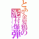 とある金髪鴉の泥付爆弾（マッディーボム）