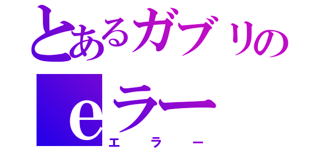 とあるガブリのｅラー（エラー）