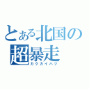 とある北国の超暴走（カクカイハツ）