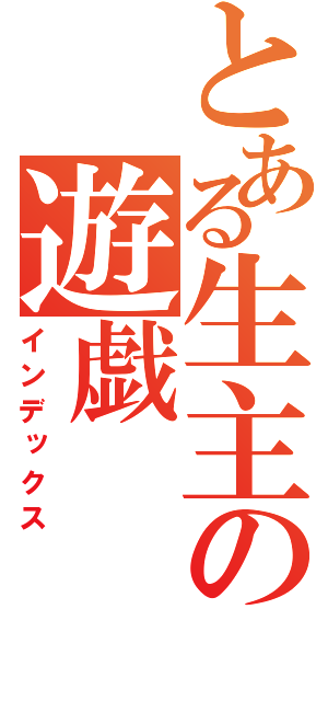 とある生主の遊戯（インデックス）