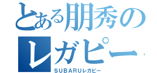 とある朋秀のレガピー（ＳＵＢＡＲＵレガピー）