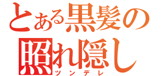 とある黒髪の照れ隠し（ツンデレ）