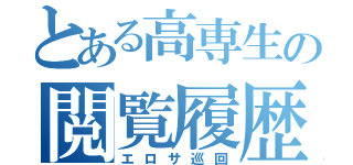 とある高専生の閲覧履歴（エロサ巡回）