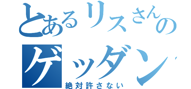 とあるリスさんのゲッダン（絶対許さない）