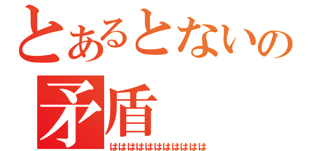 とあるとないの矛盾（ははははははははははは）