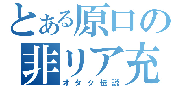 とある原口の非リア充（オタク伝説）