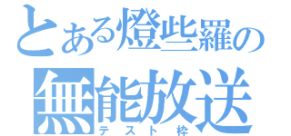 とある燈些羅の無能放送（テスト枠）