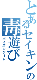 とあるセイキンの毒遊び（ポイズンゲーム）