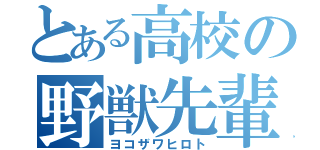 とある高校の野獣先輩（ヨコザワヒロト）