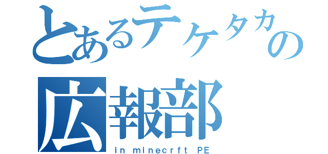 とあるテケタカの広報部（ｉｎ ｍｉｎｅｃｒｆｔ ＰＥ）