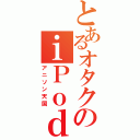 とあるオタクのｉＰｏｄ（アニソン天国）