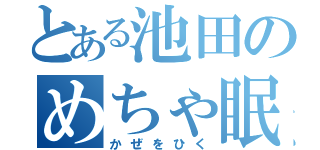 とある池田のめちゃ眠たさ（かぜをひく）