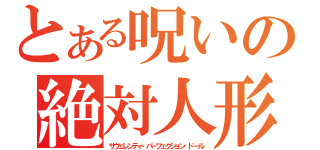 とある呪いの絶対人形（サヴェレンティ・パーフェクション・ドール）