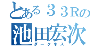 とある３３Ｒの池田宏次郎（ダークネス）