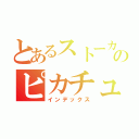 とあるストーカーのピカチュウ（インデックス）