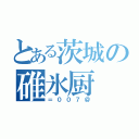 とある茨城の碓氷厨（＝００７＠）