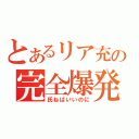 とあるリア充の完全爆発（氏ねばいいのに）