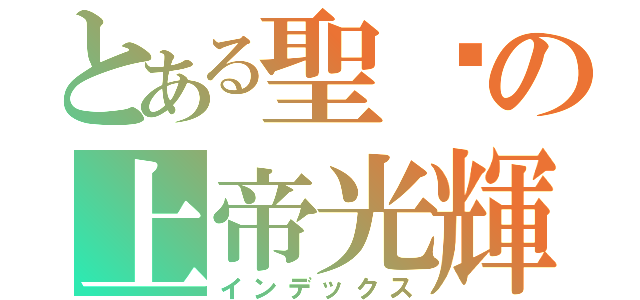 とある聖燄の上帝光輝（インデックス）