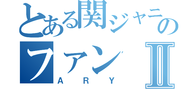 とある関ジャニのファンⅡ（ＡＲＹ）