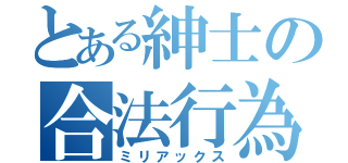 とある紳士の合法行為（ミリアックス）