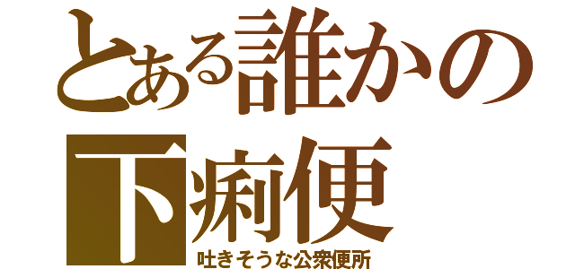 とある誰かの下痢便（吐きそうな公衆便所）