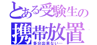 とある受験生の携帯放置（多分出来ない…）