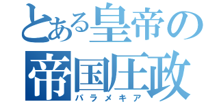 とある皇帝の帝国圧政（パラメキア）