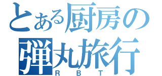 とある厨房の弾丸旅行（ＲＢＴ）