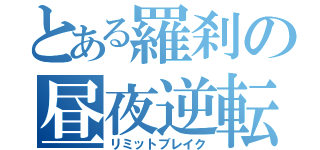 とある羅刹の昼夜逆転（リミットブレイク）