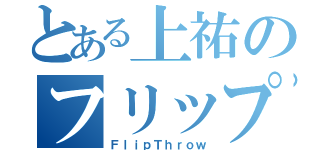 とある上祐のフリップ投げ（ＦｌｉｐＴｈｒｏｗ）