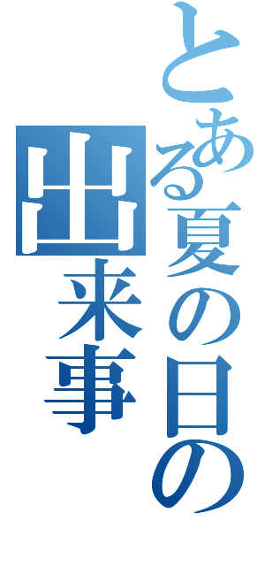 とある夏の日の出来事（）