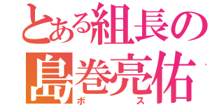 とある組長の島巻亮佑（ボス）