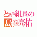 とある組長の島巻亮佑（ボス）