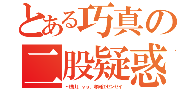 とある巧真の二股疑惑（～横山．ｖｓ．寒河江センセイ）