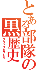 とある部隊の黒歴史（ブラックヒストリー）