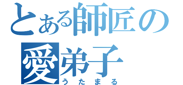 とある師匠の愛弟子（うたまる）