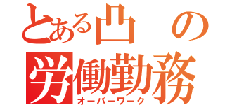 とある凸の労働勤務（オーバーワーク）