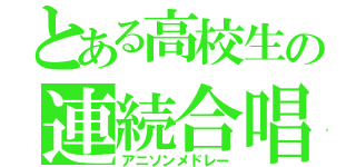 とある高校生の連続合唱（アニソンメドレー）