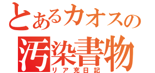 とあるカオスの汚染書物（リア充日記）