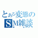 とある変態のＳＭ雑談（零夜）