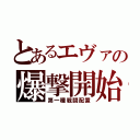 とあるエヴァの爆撃開始（第一種戦闘配置）