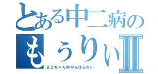 とある中二病のもぅりぃくんⅡ（ＢＢちゃん＠がんばらない）