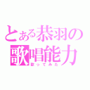 とある恭羽の歌唱能力（歌ってみた）