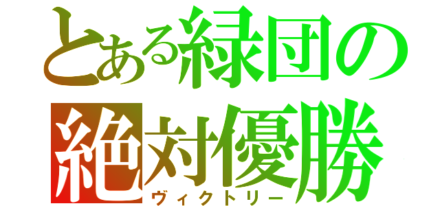 とある緑団の絶対優勝（ヴィクトリー）