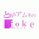 とあるアムネのｊｏｋｅｒ（ウキョウ）