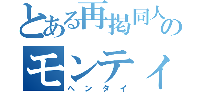 とある再掲同人作家のモンティ（ヘンタイ）